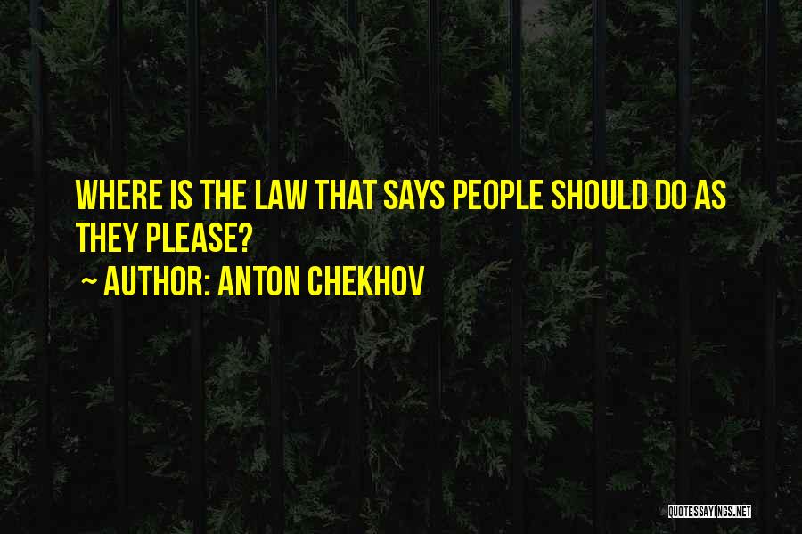 Anton Chekhov Quotes: Where Is The Law That Says People Should Do As They Please?