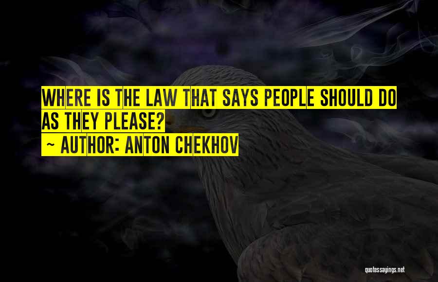 Anton Chekhov Quotes: Where Is The Law That Says People Should Do As They Please?