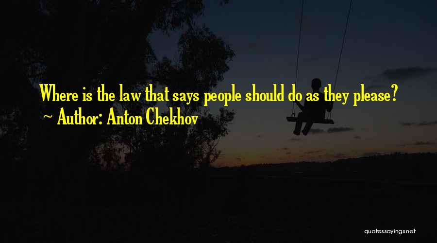 Anton Chekhov Quotes: Where Is The Law That Says People Should Do As They Please?