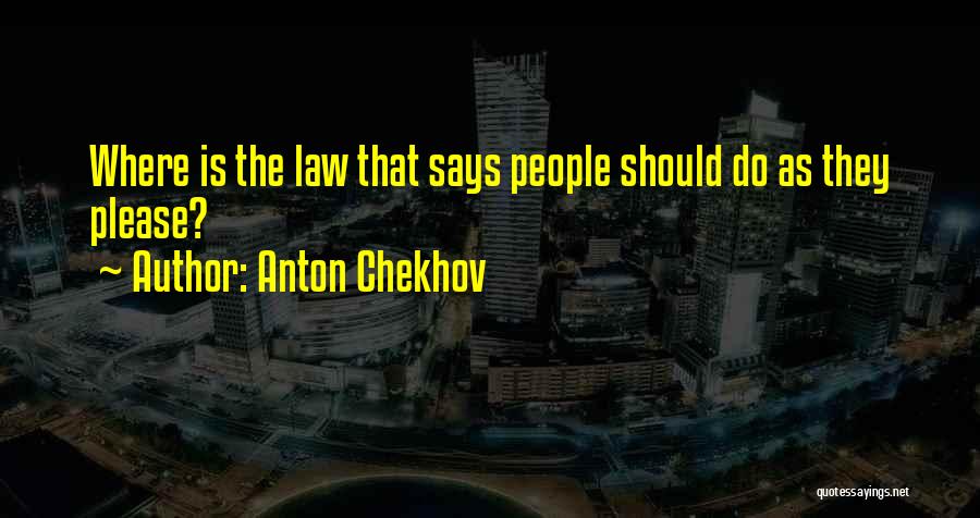 Anton Chekhov Quotes: Where Is The Law That Says People Should Do As They Please?