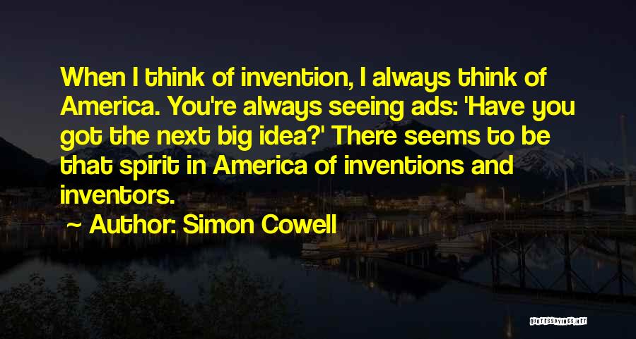 Simon Cowell Quotes: When I Think Of Invention, I Always Think Of America. You're Always Seeing Ads: 'have You Got The Next Big