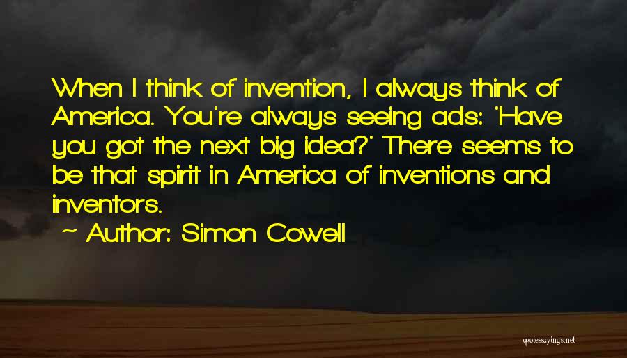 Simon Cowell Quotes: When I Think Of Invention, I Always Think Of America. You're Always Seeing Ads: 'have You Got The Next Big