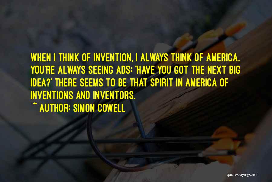 Simon Cowell Quotes: When I Think Of Invention, I Always Think Of America. You're Always Seeing Ads: 'have You Got The Next Big