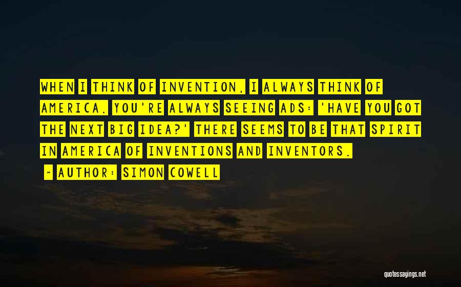 Simon Cowell Quotes: When I Think Of Invention, I Always Think Of America. You're Always Seeing Ads: 'have You Got The Next Big