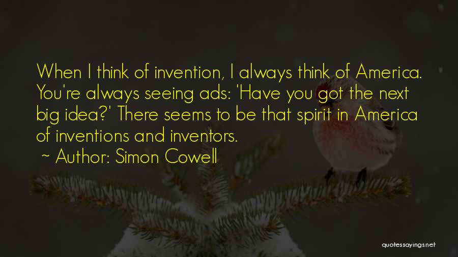 Simon Cowell Quotes: When I Think Of Invention, I Always Think Of America. You're Always Seeing Ads: 'have You Got The Next Big