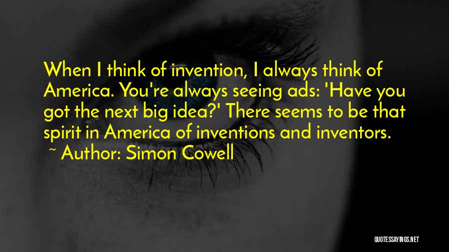 Simon Cowell Quotes: When I Think Of Invention, I Always Think Of America. You're Always Seeing Ads: 'have You Got The Next Big