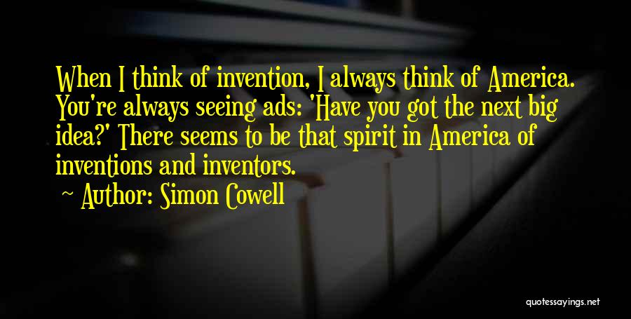 Simon Cowell Quotes: When I Think Of Invention, I Always Think Of America. You're Always Seeing Ads: 'have You Got The Next Big