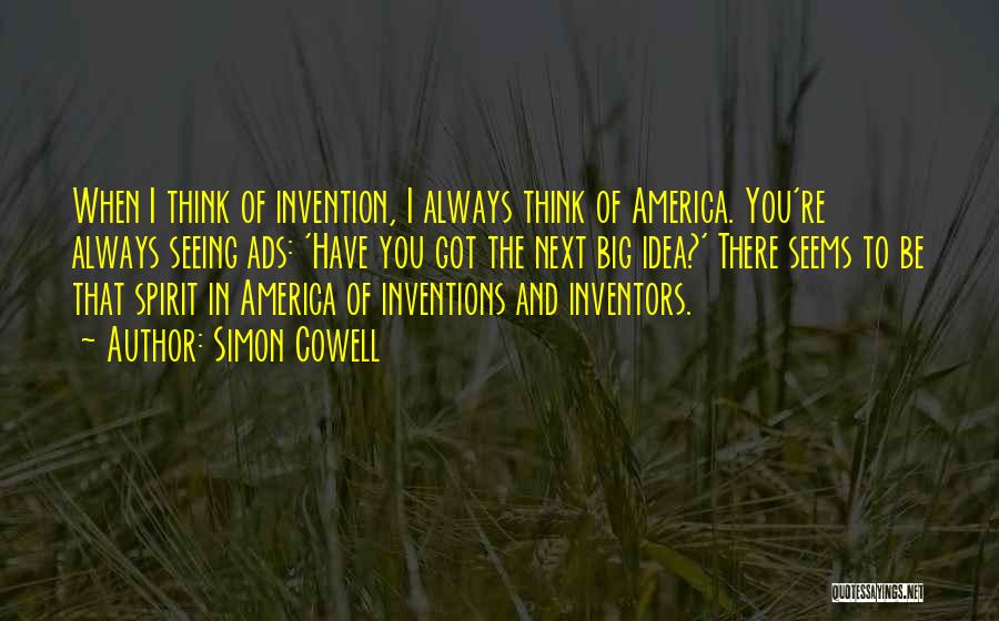 Simon Cowell Quotes: When I Think Of Invention, I Always Think Of America. You're Always Seeing Ads: 'have You Got The Next Big