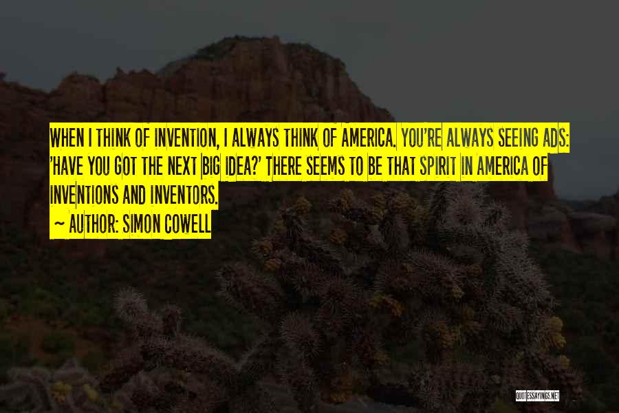 Simon Cowell Quotes: When I Think Of Invention, I Always Think Of America. You're Always Seeing Ads: 'have You Got The Next Big