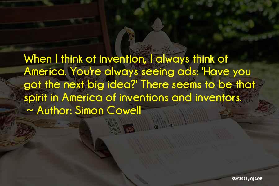 Simon Cowell Quotes: When I Think Of Invention, I Always Think Of America. You're Always Seeing Ads: 'have You Got The Next Big