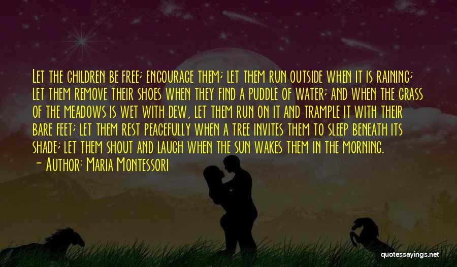 Maria Montessori Quotes: Let The Children Be Free; Encourage Them; Let Them Run Outside When It Is Raining; Let Them Remove Their Shoes