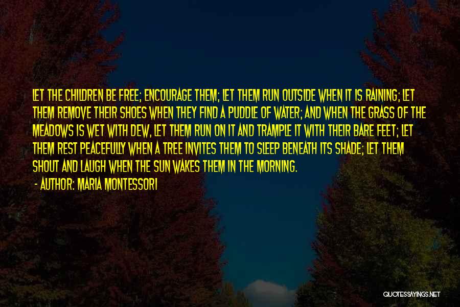 Maria Montessori Quotes: Let The Children Be Free; Encourage Them; Let Them Run Outside When It Is Raining; Let Them Remove Their Shoes