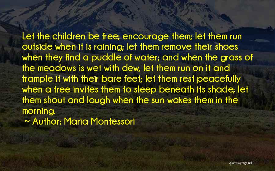 Maria Montessori Quotes: Let The Children Be Free; Encourage Them; Let Them Run Outside When It Is Raining; Let Them Remove Their Shoes