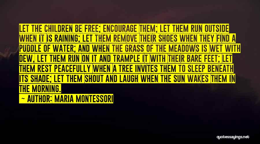 Maria Montessori Quotes: Let The Children Be Free; Encourage Them; Let Them Run Outside When It Is Raining; Let Them Remove Their Shoes