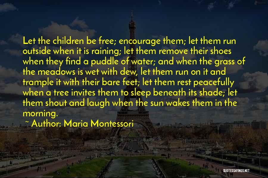 Maria Montessori Quotes: Let The Children Be Free; Encourage Them; Let Them Run Outside When It Is Raining; Let Them Remove Their Shoes