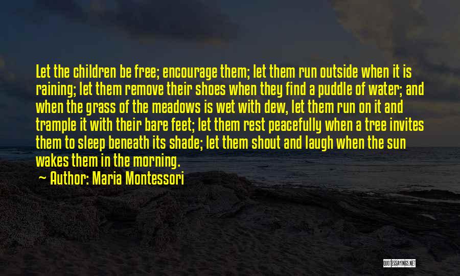 Maria Montessori Quotes: Let The Children Be Free; Encourage Them; Let Them Run Outside When It Is Raining; Let Them Remove Their Shoes