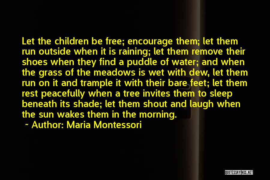 Maria Montessori Quotes: Let The Children Be Free; Encourage Them; Let Them Run Outside When It Is Raining; Let Them Remove Their Shoes