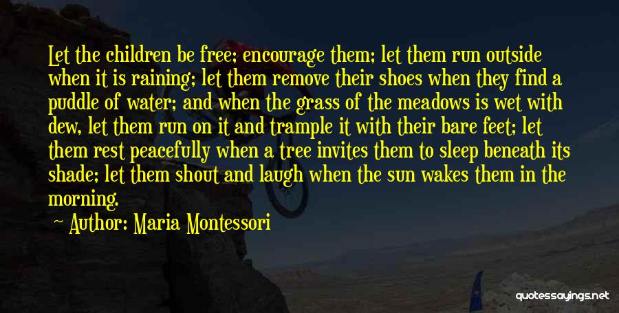 Maria Montessori Quotes: Let The Children Be Free; Encourage Them; Let Them Run Outside When It Is Raining; Let Them Remove Their Shoes