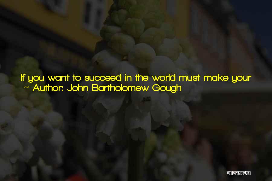 John Bartholomew Gough Quotes: If You Want To Succeed In The World Must Make Your Own Opportunities As You Go On. The Man Who