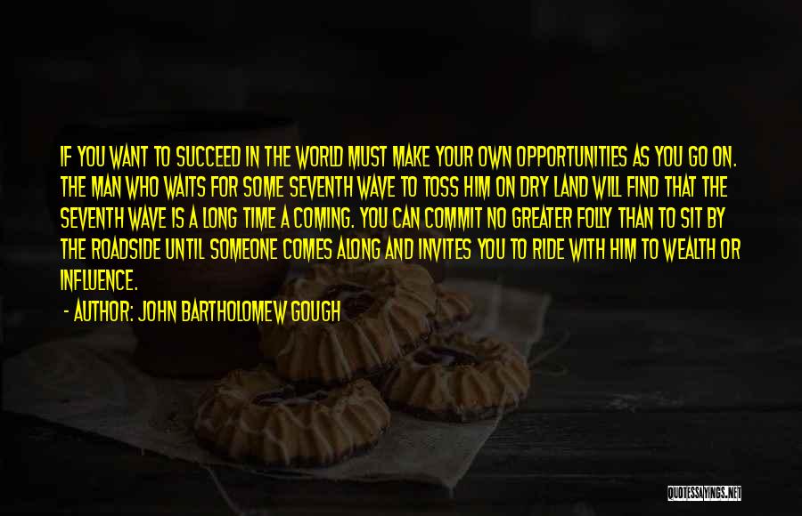 John Bartholomew Gough Quotes: If You Want To Succeed In The World Must Make Your Own Opportunities As You Go On. The Man Who