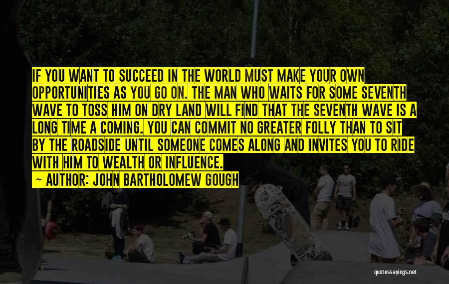 John Bartholomew Gough Quotes: If You Want To Succeed In The World Must Make Your Own Opportunities As You Go On. The Man Who