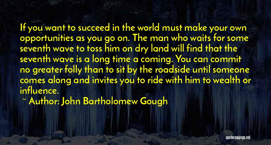 John Bartholomew Gough Quotes: If You Want To Succeed In The World Must Make Your Own Opportunities As You Go On. The Man Who