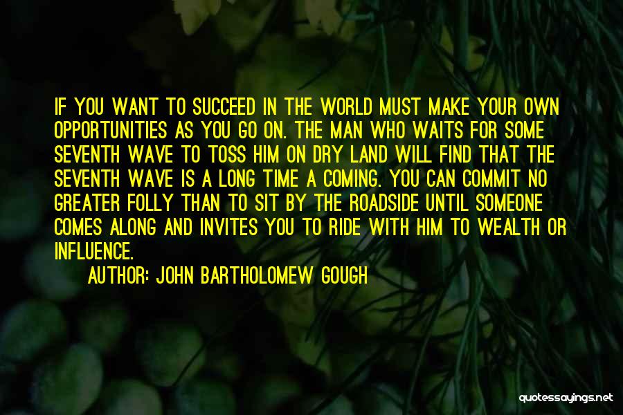 John Bartholomew Gough Quotes: If You Want To Succeed In The World Must Make Your Own Opportunities As You Go On. The Man Who