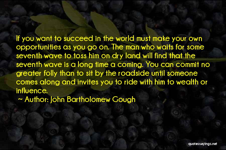 John Bartholomew Gough Quotes: If You Want To Succeed In The World Must Make Your Own Opportunities As You Go On. The Man Who