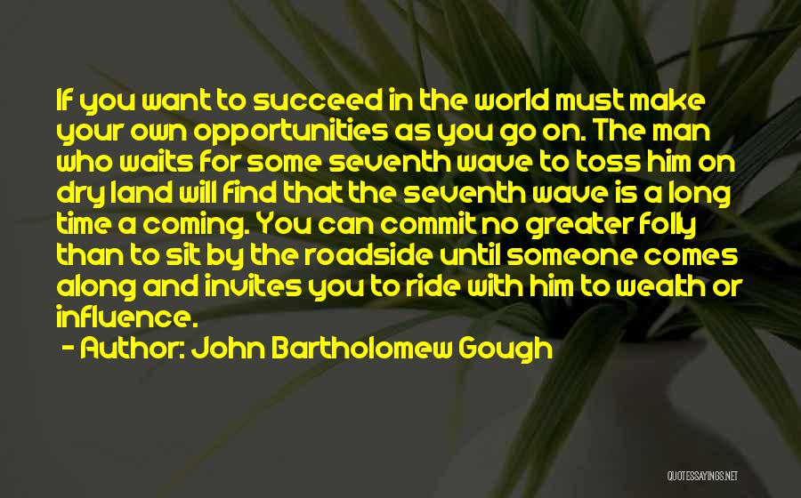 John Bartholomew Gough Quotes: If You Want To Succeed In The World Must Make Your Own Opportunities As You Go On. The Man Who