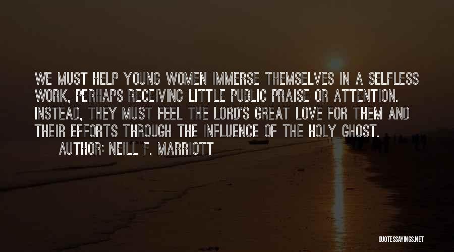 Neill F. Marriott Quotes: We Must Help Young Women Immerse Themselves In A Selfless Work, Perhaps Receiving Little Public Praise Or Attention. Instead, They