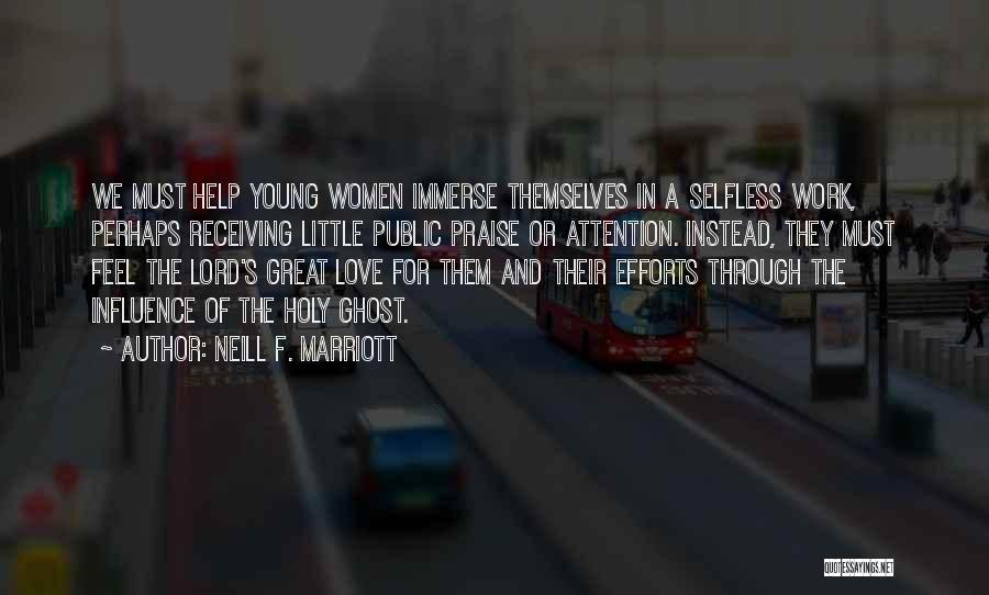 Neill F. Marriott Quotes: We Must Help Young Women Immerse Themselves In A Selfless Work, Perhaps Receiving Little Public Praise Or Attention. Instead, They