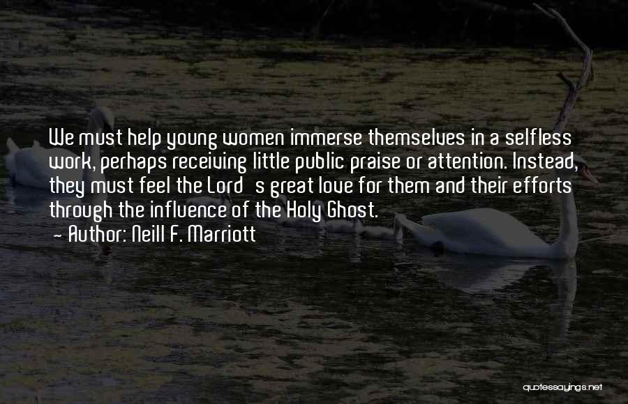 Neill F. Marriott Quotes: We Must Help Young Women Immerse Themselves In A Selfless Work, Perhaps Receiving Little Public Praise Or Attention. Instead, They