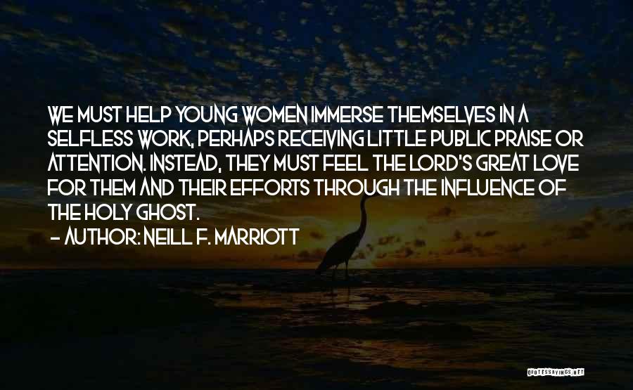 Neill F. Marriott Quotes: We Must Help Young Women Immerse Themselves In A Selfless Work, Perhaps Receiving Little Public Praise Or Attention. Instead, They