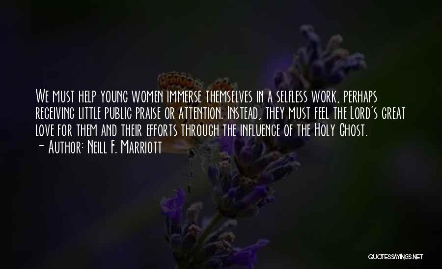 Neill F. Marriott Quotes: We Must Help Young Women Immerse Themselves In A Selfless Work, Perhaps Receiving Little Public Praise Or Attention. Instead, They