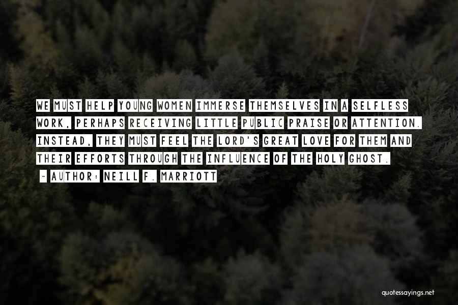 Neill F. Marriott Quotes: We Must Help Young Women Immerse Themselves In A Selfless Work, Perhaps Receiving Little Public Praise Or Attention. Instead, They