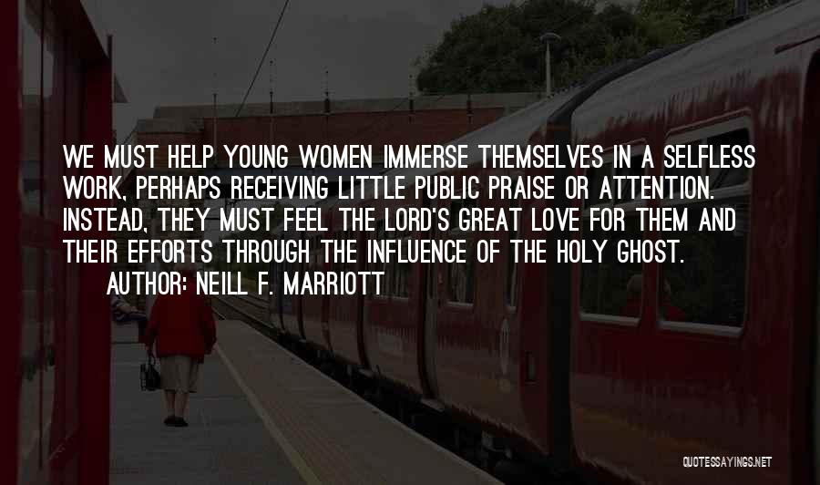 Neill F. Marriott Quotes: We Must Help Young Women Immerse Themselves In A Selfless Work, Perhaps Receiving Little Public Praise Or Attention. Instead, They