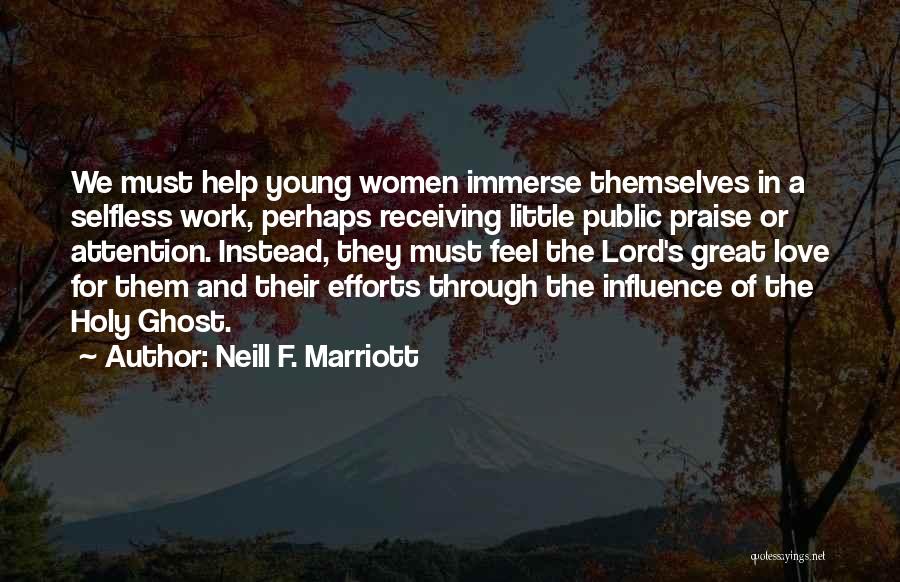 Neill F. Marriott Quotes: We Must Help Young Women Immerse Themselves In A Selfless Work, Perhaps Receiving Little Public Praise Or Attention. Instead, They