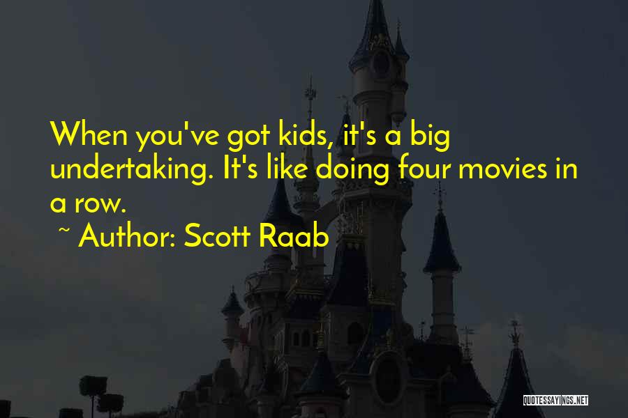 Scott Raab Quotes: When You've Got Kids, It's A Big Undertaking. It's Like Doing Four Movies In A Row.