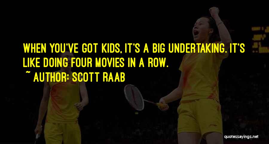 Scott Raab Quotes: When You've Got Kids, It's A Big Undertaking. It's Like Doing Four Movies In A Row.