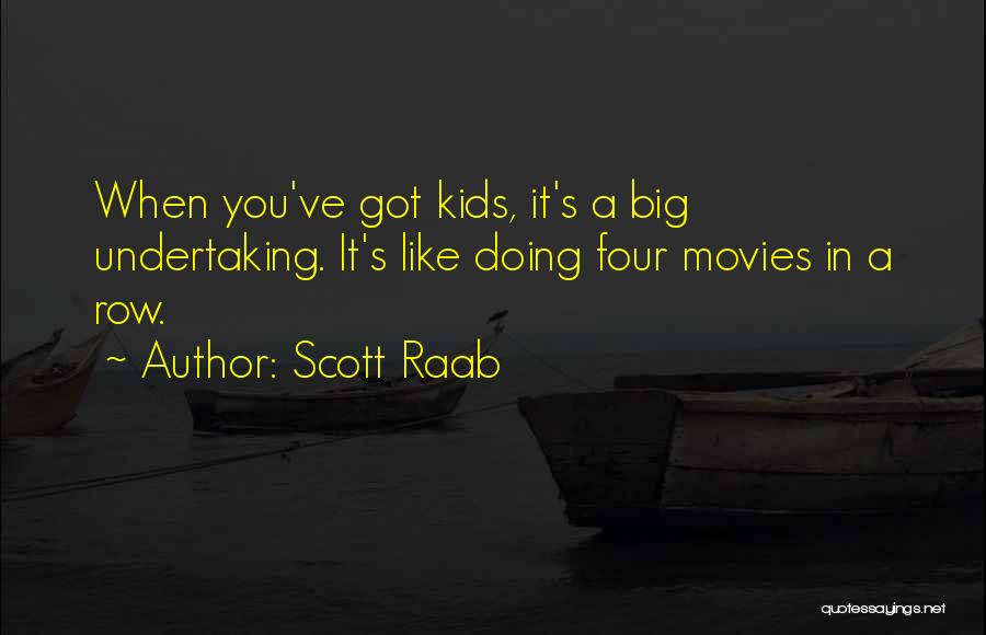 Scott Raab Quotes: When You've Got Kids, It's A Big Undertaking. It's Like Doing Four Movies In A Row.