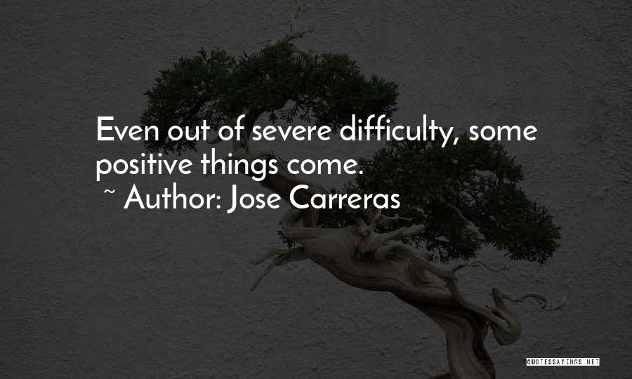 Jose Carreras Quotes: Even Out Of Severe Difficulty, Some Positive Things Come.