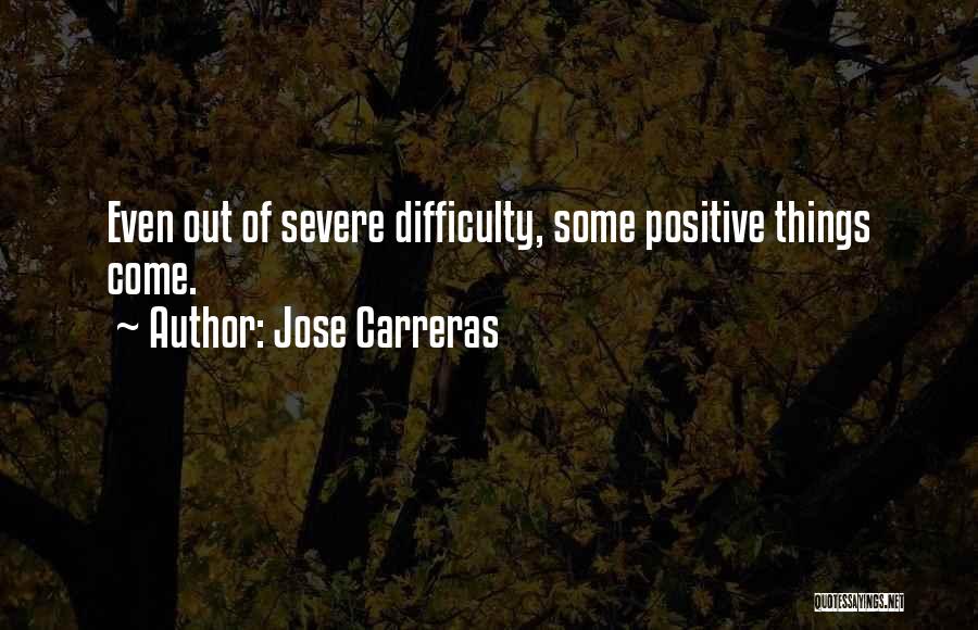 Jose Carreras Quotes: Even Out Of Severe Difficulty, Some Positive Things Come.