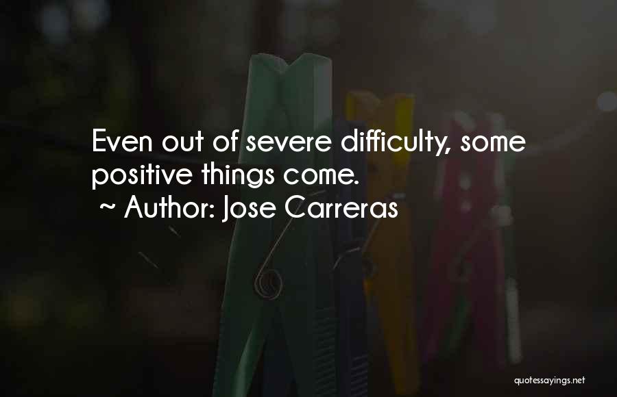 Jose Carreras Quotes: Even Out Of Severe Difficulty, Some Positive Things Come.