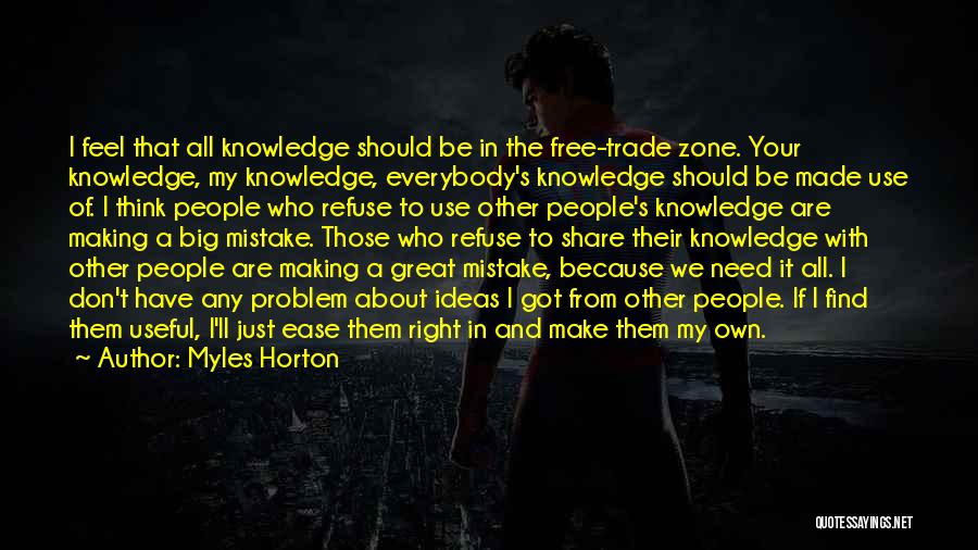 Myles Horton Quotes: I Feel That All Knowledge Should Be In The Free-trade Zone. Your Knowledge, My Knowledge, Everybody's Knowledge Should Be Made