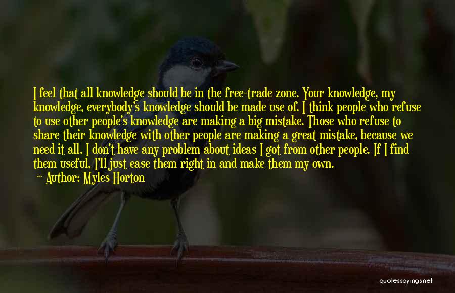 Myles Horton Quotes: I Feel That All Knowledge Should Be In The Free-trade Zone. Your Knowledge, My Knowledge, Everybody's Knowledge Should Be Made