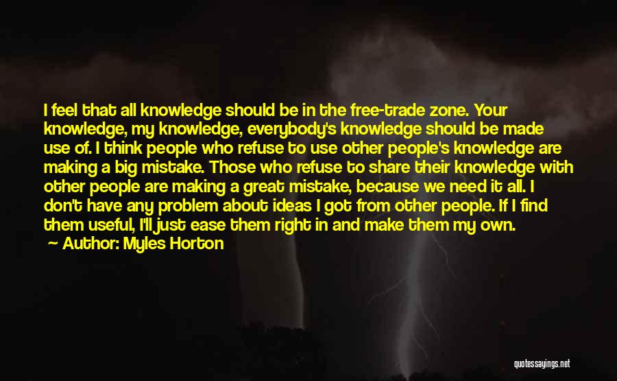 Myles Horton Quotes: I Feel That All Knowledge Should Be In The Free-trade Zone. Your Knowledge, My Knowledge, Everybody's Knowledge Should Be Made