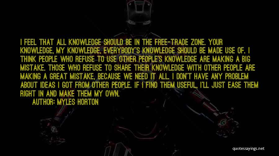 Myles Horton Quotes: I Feel That All Knowledge Should Be In The Free-trade Zone. Your Knowledge, My Knowledge, Everybody's Knowledge Should Be Made