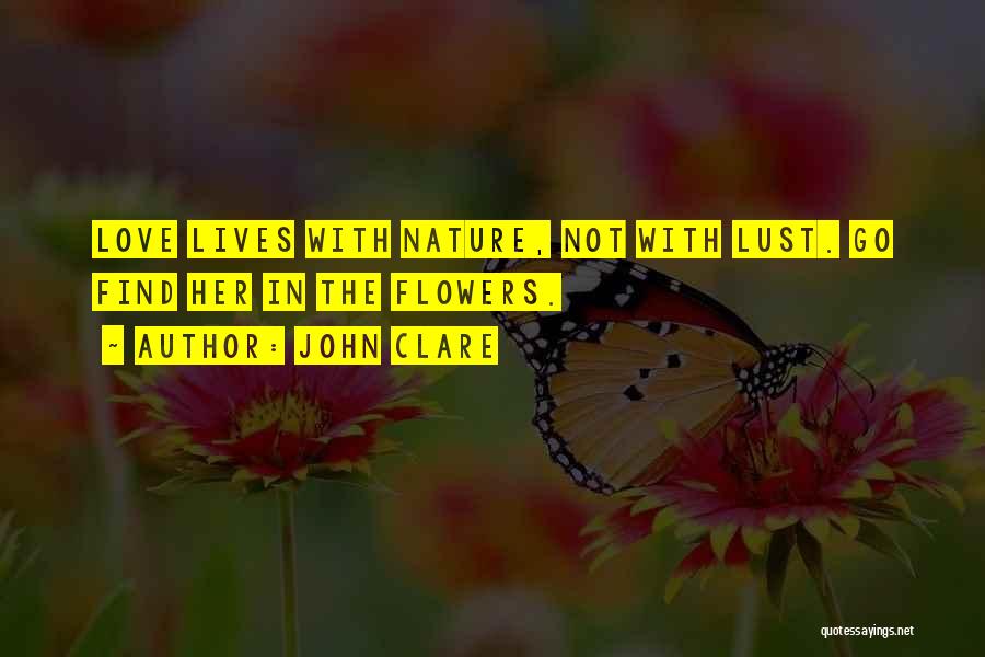 John Clare Quotes: Love Lives With Nature, Not With Lust. Go Find Her In The Flowers.