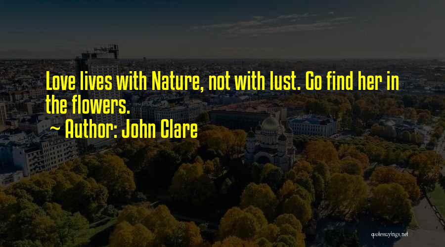 John Clare Quotes: Love Lives With Nature, Not With Lust. Go Find Her In The Flowers.