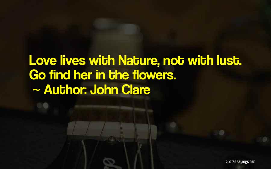 John Clare Quotes: Love Lives With Nature, Not With Lust. Go Find Her In The Flowers.